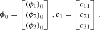 $$ \begin{aligned} \boldsymbol{\phi }_0 = \begin{bmatrix} \left(\phi _1\right)_0 \\ \left(\phi _2\right)_0 \\ \left(\phi _3\right)_0 \end{bmatrix}\,,\boldsymbol{c}_1 = \begin{bmatrix} c_{11} \\ c_{21} \\ c_{31}\\ \end{bmatrix}\,. \end{aligned} $$