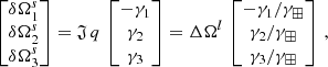 $$ \begin{aligned} \begin{bmatrix} \delta \Omega _1^s\\ \delta \Omega _2^s\\ \delta \Omega _3^s\\ \end{bmatrix} = \mathfrak{J} \,q\,\begin{bmatrix} -\gamma _1 \\ \gamma _2 \\ \gamma _3 \\ \end{bmatrix} = \Delta \Omega ^l\,\begin{bmatrix} -\gamma _1 / \gamma _\boxplus \\ \gamma _2 / \gamma _\boxplus \\ \gamma _3 / \gamma _\boxplus \\ \end{bmatrix}\,, \end{aligned} $$