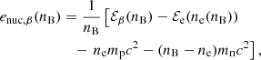 $$ \begin{aligned} e_{\rm nuc,\beta }(n_{\rm B})&= \frac{1}{n_{\rm B}}\left[ \mathcal{E} _\beta (n_{\rm B}) - \mathcal{E} _{\rm e}(n_{\rm e}(n_{\rm B})) \right. \nonumber \\&\quad - \left. n_{\rm e} m_{\rm p} c^2 - (n_{\rm B} - n_{\rm e}) m_{\rm n} c^2 \right] , \end{aligned} $$