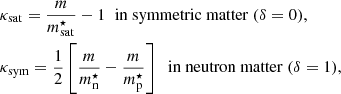 $$ \begin{aligned}&\kappa _{\rm sat} = \frac{m}{m_{\rm sat}^\star } - 1 \;\; \mathrm{in~symmetric~matter}~(\delta =0) , \nonumber \\&\kappa _{\rm sym} = \frac{1}{2} \left[ \frac{m}{m^\star _{\rm n}} - \frac{m}{m^\star _{\rm p}} \right]\,\,\mathrm{~in~neutron~matter}~(\delta =1) , \end{aligned} $$