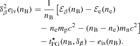 $$ \begin{aligned} \delta _\beta ^2 e_{\rm iv}(n_{\rm B})&= \frac{1}{n_{\rm B}}\left[ \mathcal{E} _\beta (n_{\rm B}) - \mathcal{E} _{\rm e}(n_{\rm e}) \right. \nonumber \\&\quad - \left. n_{\rm e} m_{\rm p} c^2 - (n_{\rm B} - n_{\rm e}) m_{\rm n} c^2 \right] \nonumber \\&\quad - t_{\rm FG}^\star (n_{\rm B},\delta _\beta ) - e_{\rm is}(n_{\rm B}). \end{aligned} $$