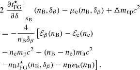 $$ \begin{aligned}&2 \left. \frac{\partial t_{\rm FG}^\star }{\partial \delta }\right|_{n_{\rm B}}(n_{\rm B},\delta _\beta ) - \mu _{\rm e}(n_{\rm B},\delta _\beta ) + \Delta m_{\rm np} c^2 \nonumber \\&= -\frac{4}{n_{\rm B} \delta _\beta }\left[ \mathcal{E} _\beta (n_{\rm B}) - \mathcal{E} _{\rm e}(n_{\rm e}) \right. \nonumber \\&- n_{\rm e} m_{\rm p} c^2 - (n_{\rm B} - n_{\rm e}) m_{\rm n} c^2 \nonumber \\&\left. - n_{\rm B} t_{\rm FG}^\star (n_{\rm B},\delta _\beta ) - n_{\rm B} e_{\rm is}(n_{\rm B}) \right] . \end{aligned} $$