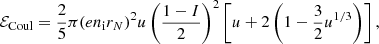 $$ \begin{aligned} \mathcal{E} _{\rm Coul} = \frac{2}{5}\pi (e n_{\rm i} r_N)^2 u \left(\frac{1-I}{2}\right)^2 \left[ u+ 2 \left( 1- \frac{3}{2}u^{1/3} \right) \right] , \end{aligned} $$