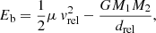 $$ \begin{aligned} E_{\mathrm{b} } = \frac{1}{2}\mu \ { v}_{\mathrm{rel} }^2 - \frac{GM_1M_2}{d_{\mathrm{rel} }}, \end{aligned} $$