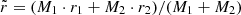 $ \tilde{r} = (M_1\cdot r_1 + M_2\cdot r_2) / (M_1+M_2) $