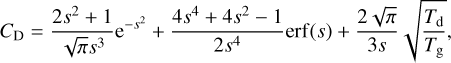 ${C_{\rm{D}}} = {{2{s^2} + 1} \over {\sqrt \pi {s^3}}}{{\rm{e}}^{ - {s^2}}} + {{4{s^4} + 4{s^2} - 1} \over {2{s^4}}}{\mathop{\rm erf}\nolimits} (s) + {{2\sqrt \pi } \over {3s}}\sqrt {{{{T_{\rm{d}}}} \over {{T_{\rm{g}}}}}} ,$