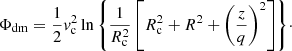 $$ \begin{aligned} \Phi _{\rm dm} = \frac{1}{2}v_{\rm c}^{2} \ln {\left\{ \frac{1}{R_{\rm c}^{2}} \left[R_{\rm c}^{2} + R^{2} + \left(\frac{z}{q}\right)^2 \right]\right\} }\cdot \end{aligned} $$