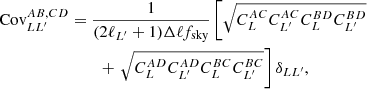 $$ \begin{aligned}&\text{ Cov}_{LL^{\prime }}^{AB,CD} = \frac{1}{(2\ell _{L^{\prime }}+1)\Delta \ell f_{\text{sky}}}\left[\sqrt{C_{L}^{AC}C_{L^{\prime }}^{AC}C_{L}^{BD}C_{L^{\prime }}^{BD}}\right.\nonumber \\&\qquad \qquad \qquad \qquad +\left.\sqrt{C_{L}^{AD}C_{L^{\prime }}^{AD}C_{L}^{BC}C_{L^{\prime }}^{BC}}\right]\delta _{LL^{\prime }}, \end{aligned} $$