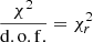 $ \frac{\chi^2}{ \rm d.o.f.} = \chi^2_r $