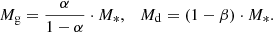 $$ \begin{aligned} M_{\rm g} = \frac{\alpha }{1-\alpha }\cdot M_{*}, \quad M_{\rm d} = (1 - \beta )\cdot M_{*}. \end{aligned} $$