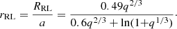 $$ \begin{aligned} r_{\rm RL} = \frac{R_{\rm RL}}{a} = \frac{0.49q^{2/3}}{0.6q^{2/3}+ \mathrm{ln(1+} q^\mathrm{1/3})}\cdot \end{aligned} $$