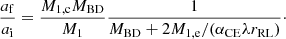 $$ \begin{aligned} \frac{a_{\rm f}}{a_{\rm i}}=\frac{M_{\rm 1,c}M_{\rm BD}}{M_1}\frac{1}{M_{\rm BD}+2M_{\rm 1,e}/(\alpha _{\rm CE}\lambda r_{\rm RL})}\cdot \end{aligned} $$
