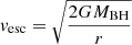 $ v_{\mathrm{esc}}= \displaystyle\sqrt{\frac{2GM_{\mathrm{BH}}}{r}} $