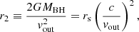 $$ \begin{aligned} r_{2} \equiv \frac{2 G M_{\rm BH}}{v_{\rm out}^2} = r_{\rm s} \left(\frac{c}{v_{\rm out}}\right)^2, \end{aligned} $$