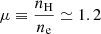 $ \displaystyle \mu \equiv \frac{n_{\mathrm{H}}}{n_{\mathrm{e}}} \simeq 1.2 $