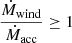 $ \frac{\dot{M}_{\mathrm{wind}}}{\dot{{M}}_{\mathrm{acc}}} \geq 1 $