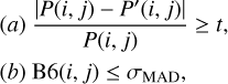 $\eqalign{ & (a){{\left| {P(i,j) - {P^\prime }(i,j)} \right|} \over {P(i,j)}} \ge t, \cr & (b){\rm{B}}6(i,j) \le {\sigma _{{\rm{MAD}}}}, \cr} $