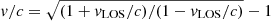 $ v/c=\sqrt{(1+v_{\mathrm{LOS}}/c)/(1-v_{\mathrm{LOS}}/c)}-1 $