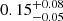 $ 0.15^{+0.08}_{-0.05} $