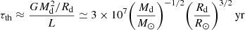 $$ \begin{aligned} \tau _{\rm th} \approx \frac{GM_{\rm d}^2/R_{\rm d}}{L}\simeq 3 \times 10^7 \biggl (\frac{M_{\rm d}}{M_\odot }\biggl )^{-1/2}\biggl (\frac{R_{\rm d}}{R_\odot }\biggl )^{3/2}\,\mathrm{yr} \end{aligned} $$