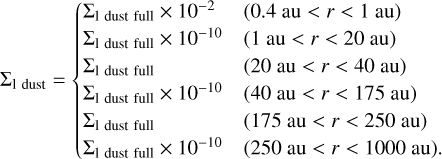 $\[\Sigma_{1 \text { dust }}= \begin{cases}\Sigma_{1 \text { dust full }} \times 10^{-2} & (0.4 \mathrm{~au}<r<1 \mathrm{~au}) \\ \Sigma_{1 \text { dust full }} \times 10^{-10} & (1 \mathrm{~au}<r<20 \mathrm{~au}) \\ \Sigma_{1 \text { dust full }} & (20 \mathrm{~au}<r<40 \mathrm{~au}) \\ \Sigma_{1 \text { dust full }} \times 10^{-10} & (40 \mathrm{~au}<r<175 \mathrm{~au}) \\ \Sigma_{1 \text { dust full }} & (175 \mathrm{~au}<r<250 \mathrm{~au}) \\ \Sigma_{1 \text { dust full }} \times 10^{-10} & (250 \mathrm{~au}<r<1000 \mathrm{~au}).\end{cases}\]$