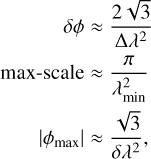 $\eqalign{ & \delta \phi \approx {{2\sqrt 3 } \over {\Delta {\lambda ^2}}} \cr & \max - {\rm{scale}} \approx {\pi \over {{\lambda _{{{\min }^2}}}}} \cr & \left| {{\phi _{\max }}} \right| \approx {{\sqrt 3 } \over {\delta {\lambda ^2}}}, \cr} $