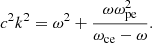 $$ \begin{aligned} c^2k^2=\omega ^2+\frac{\omega \omega _{\rm pe}^2}{\omega _{\rm ce}-\omega } .\end{aligned} $$