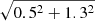 $ \sqrt{0.5^2+1.3^2} $