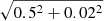 $ \sqrt{0.5^2+0.02^2} $