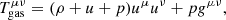$$ \begin{aligned} T^{\mu \nu }_{\mathrm{gas} } = (\rho + u + p )u^{\mu }u^{\nu } + pg^{\mu \nu }, \end{aligned} $$