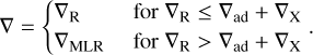 $\[\nabla=\left\{\begin{array}{ll}\nabla_{\mathrm{R}} & \text { for } \nabla_{\mathrm{R}} \leq \nabla_{\mathrm{ad}}+\nabla_{\mathrm{X}} \\\nabla_{\mathrm{MLR}} & \text { for } \nabla_{\mathrm{R}}>\nabla_{\mathrm{ad}}+\nabla_{\mathrm{X}}\end{array}\right. \text {. }\]$