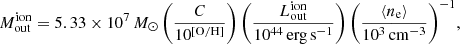 $$ \begin{aligned} {M_{\rm out}^\mathrm{ion}}={5.33\times {10^7}\,M_{\odot }\left(\frac{C}{10^\mathrm{[O/H]}}\right)\left(\frac{L^\mathrm{ion}_{\rm out}}{10^{44}\,\mathrm{erg\, s}^{-1}}\right)\left(\frac{\langle n_{\rm e} \rangle }{10^3\,\mathrm{cm}^{-3}}\right)^{-1}}, \end{aligned} $$