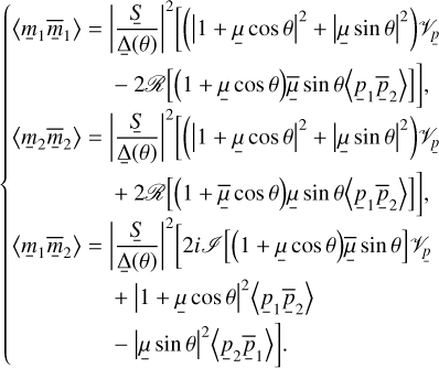 $\[\left\{\begin{array}{l}\left\langle\underline{m}_1 \bar{\underline{m}}_1\right\rangle= & \left|\frac{\underline{S}}{\underline{\Delta} \theta)}\right|^2\left[\left(|1+\underline{\mu} \cos \theta|^2+|\underline{\mu} \sin \theta|^2\right) \mathscr{V} \underline{p}\right. \\& -2 \mathscr{R}\left[(1+\underline{\mu} \cos \theta) \bar{\underline{\mu}} \sin \theta\left\langle\underline{p}_1 \bar{\underline{p}}_2\right\rangle\right],\\\left\langle\underline{m}_2 \bar{\underline{m}}_2\right\rangle= & \left|\frac{\underline{S}}{\underline{\Delta}(\theta)}\right|^2\left[\left(|1+\underline{\mu} \cos \theta|^2+|\underline{\mu} \sin \theta|^2\right) \mathscr{V}_{\underline{p}}\right. \\& \left.+2 \mathscr{R}\left[(1+\underline{\bar{\mu}} \cos \theta) \underline{\mu} \sin \theta\left\langle\underline{p}_1 \bar{\underline{p}}_2\right\rangle\right]\right]\\\left\langle\underline{m}_1 \underline{\bar{m}}_2\right\rangle= & \left|\frac{\underline{S}}{\underline{\Delta}(\theta)}\right|^2\left[2 i \mathscr{I}[(1+\underline{\mu} \cos \theta) \underline{\bar{\mu}} \sin \theta] \mathscr{Y}_{\underline{p}}\right. \\& +\left|1+\underline{\mu} \cos \theta\right|^2\left\langle\underline{p}_1 \underline{\bar{p}}_2\right\rangle \\& \left.-|\underline{\mu} \sin \theta|^2\left\langle\underline{p}_2 \underline{\bar{p}}_1\right\rangle\right].\end{array}\right.\]$