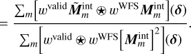 $\[=\frac{\sum_m\left[w^{\mathrm{valid}} \tilde{\boldsymbol{M}}_m^{\mathrm{int}} \circledast w^{\mathrm{WFS}} \boldsymbol{M}_m^{\mathrm{int}}\right](\boldsymbol{\delta})}{\sum_m\left[w^{\mathrm{valid}} \circledast w^{\mathrm{WFS}}\left[\boldsymbol{M}_m^{\mathrm{int}}\right]^2\right](\boldsymbol{\delta})}.\]$
