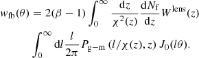 $$ \begin{aligned} { w}_{\mathrm{fb}}(\theta )&=2(\beta -1)\int _0^{\infty }\frac{\mathrm{d}z}{\chi ^2(z)}\frac{\mathrm{d}N_{\mathrm{f}}}{\mathrm{d}z}W^{\mathrm{lens}}(z)\nonumber \\&\int _0^{\infty }\mathrm{d}l\frac{l}{2\pi }P_{\mathrm{g-m}}\,(l/\chi (z),z)\,J_0(l\theta ). \end{aligned} $$