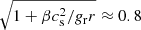 $ \sqrt{1+\beta c_{\mathrm{s}}^{2}/{g_{\mathrm{r}}r}} \approx 0.8 $
