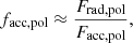 $$ \begin{aligned}&f_{\mathrm{acc,pol} } \approx \frac{F_{\mathrm{rad,pol} }}{F_{\mathrm{acc,pol} }}, \end{aligned} $$