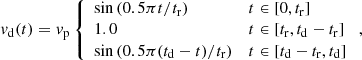 $$ \begin{aligned} v_\mathrm{d} (t) = v_\mathrm{p} \left\{ \begin{array}{ll} \sin \left(0.5\pi t/t_\mathrm{r} \right)&t \in [0, t_\mathrm{r} ] \\ 1.0&t \in [t_\mathrm{r} , t_\mathrm{d} -t_\mathrm{r} ] \\ \sin \left(0.5\pi (t_\mathrm{d} -t)/t_\mathrm{r} \right)&t \in [t_\mathrm{d} - t_\mathrm{r} , t_\mathrm{d} ] \end{array} \right., \end{aligned} $$