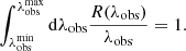 $$ \begin{aligned} \int _{\lambda _{\rm obs}^\mathrm{min}}^{\lambda _{\rm obs}^\mathrm{max}}\mathrm{d}\lambda _{\rm obs}\frac{R(\lambda _{\rm obs})}{\lambda _{\rm obs}} = 1. \end{aligned} $$