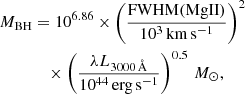 $$ \begin{aligned} {M_{\rm BH}}&= 10^{6.86} \times \left( \frac{\mathrm{FWHM(MgII)}}{\mathrm{10^3\,km\,s^{-1}}}\right)^2 \nonumber \\&\quad \times \left(\frac{\lambda L_{3000\,\AA }}{10^{44}\,\mathrm{erg\,s}^{-1}} \right)^{0.5}\,{M_\odot }, \end{aligned} $$