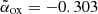 $ \tilde{\alpha}_{\mathrm{ox}} =-0.303 $