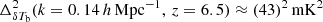 $ \Delta^2_{\delta T_{\mathrm{b}}}(k=0.14\,h\,\mathrm{Mpc}^{-1},\,z=6.5)\approx (43)^2\,\mathrm{mK}^2 $