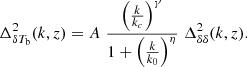 $$ \begin{aligned} \Delta ^2_{\delta T_{\rm b}}(k,z)=A\;\frac{\left(\frac{k}{k_c}\right)^\gamma }{1+\left(\frac{k}{k_0}\right)^\eta }\;\Delta ^2_{\delta \delta }(k,z). \end{aligned} $$