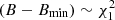 $ (B-B_{\rm min}) \sim \chi^2_1 $