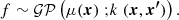 $$ \begin{aligned} f \sim \mathcal{GP} \left( \mu (\boldsymbol{x}) \mathrel ; \mathrel k(\boldsymbol{{x}}, \boldsymbol{{x^{\prime }}}) \right).\end{aligned} $$