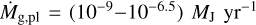 $\[\dot{M}_{\mathrm{g}, \mathrm{pl}}=\left(10^{-9}-10^{-6.5}\right) M_{\mathrm{J}} \mathrm{~yr}^{-1}\]$