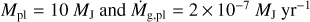 $\[M_{\mathrm{pl}}=10 M_{\mathrm{J}} \text { and } \dot{M}_{\mathrm{g}, \mathrm{pl}}=2 \times 10^{-7} M_{\mathrm{J}} \mathrm{~yr}^{-1}\]$