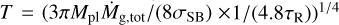 $\[T=\left(3 \pi M_{\mathrm{pl}} \dot{M}_{\mathrm{g}, \mathrm{tot}} /\left(8 \sigma_{\mathrm{SB}}\right) \times\right.\left.1 /\left(4.8 \tau_{\mathrm{R}}\right)\right)^{1 / 4}\]$