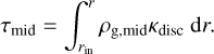 $\[\tau_{\text {mid }}=\int_{r_{\text {in }}}^r \rho_{\mathrm{g}, \text { mid }} \kappa_{\text {disc }} \mathrm{d} r.\]$