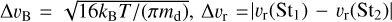 $\[\Delta v_{\mathrm{B}}=\sqrt{16 k_{\mathrm{B}} T /\left(\pi m_{\mathrm{d}}\right)}, \Delta v_{\mathrm{r}}=\left|v_{\mathrm{r}}\left(\mathrm{St}_1\right)-v_{\mathrm{r}}\left(\mathrm{St}_2\right)\right|\]$